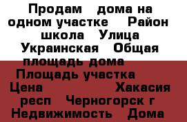 Продам 2 дома на одном участке. › Район ­ 1школа › Улица ­ Украинская › Общая площадь дома ­ 40 › Площадь участка ­ 8 › Цена ­ 2 000 000 - Хакасия респ., Черногорск г. Недвижимость » Дома, коттеджи, дачи продажа   . Хакасия респ.,Черногорск г.